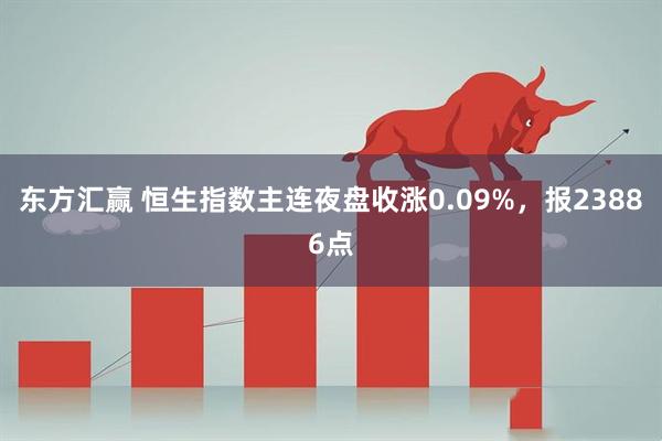 东方汇赢 恒生指数主连夜盘收涨0.09%，报23886点