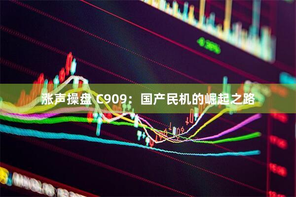 涨声操盘 C909：国产民机的崛起之路