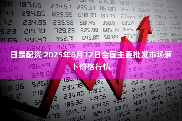 日赢配资 2025年8月12日全国主要批发市场萝卜价格行情