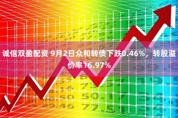 诚信双盈配资 9月2日众和转债下跌0.46%，转股溢价率16.97%