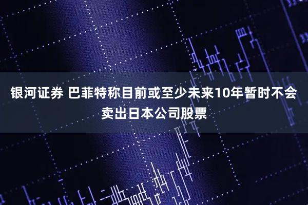 银河证券 巴菲特称目前或至少未来10年暂时不会卖出日本公司股票
