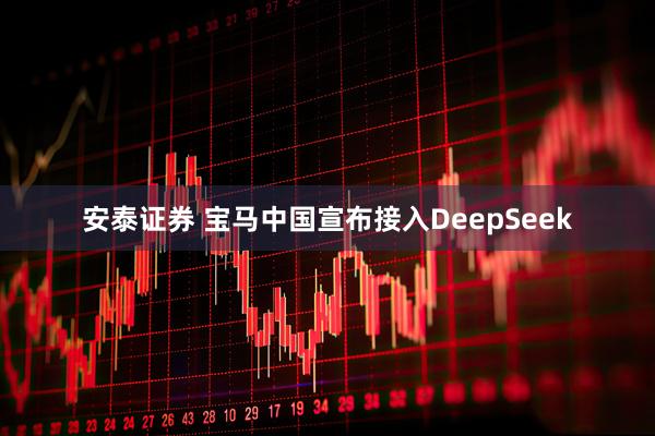 安泰证券 宝马中国宣布接入DeepSeek
