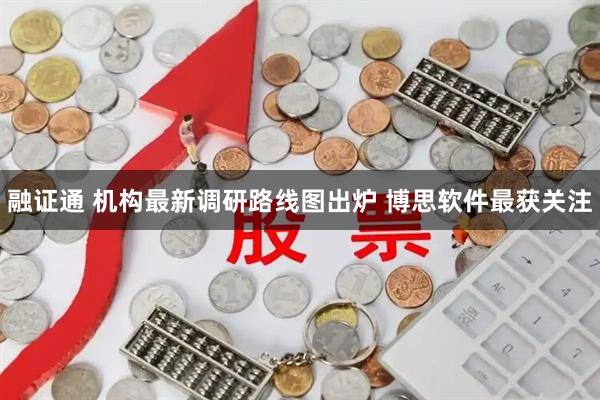 融证通 机构最新调研路线图出炉 博思软件最获关注