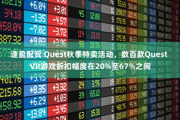 速盈配资 Quest秋季特卖活动，数百款Quest VR游戏折扣幅度在20%至67%之间