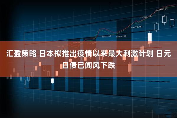 汇盈策略 日本拟推出疫情以来最大刺激计划 日元日债已闻风下跌
