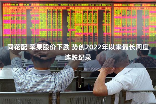同花配 苹果股价下跌 势创2022年以来最长周度连跌纪录