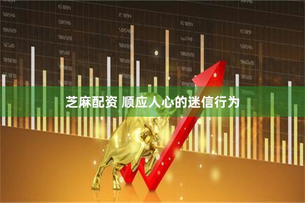 芝麻配资 顺应人心的迷信行为